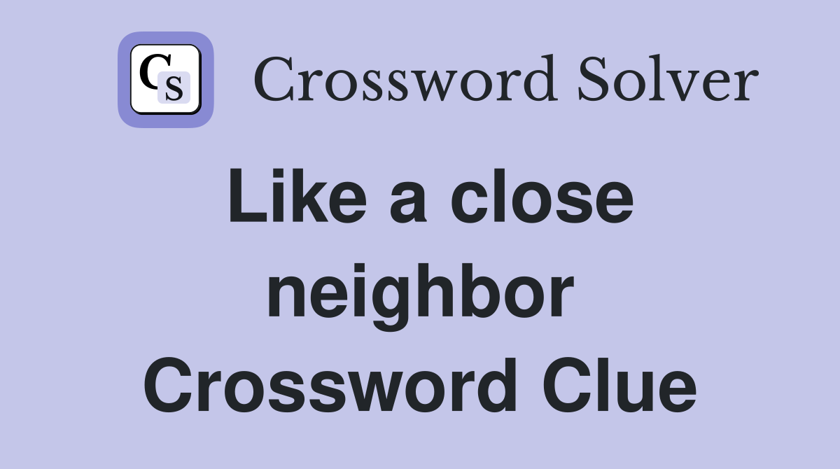 Like a close neighbor Crossword Clue