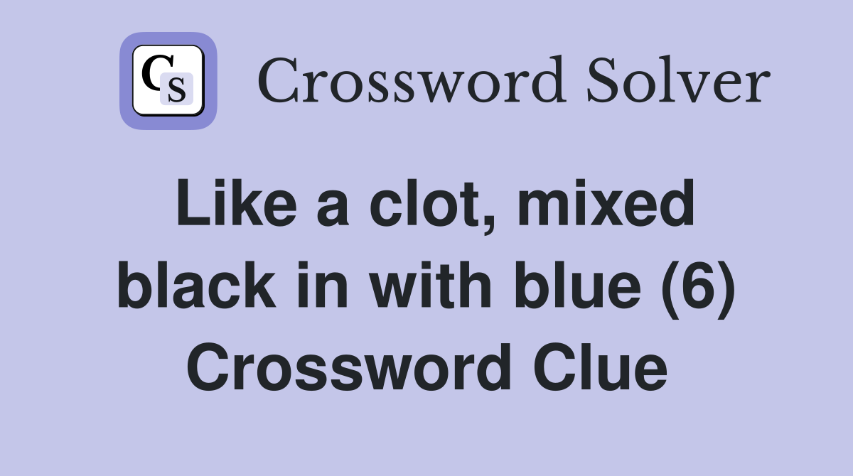 Like a clot, mixed black in with blue (6) Crossword Clue