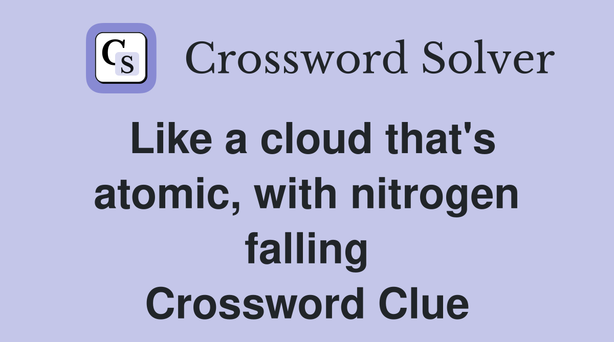 Like a cloud that's atomic, with nitrogen falling Crossword Clue