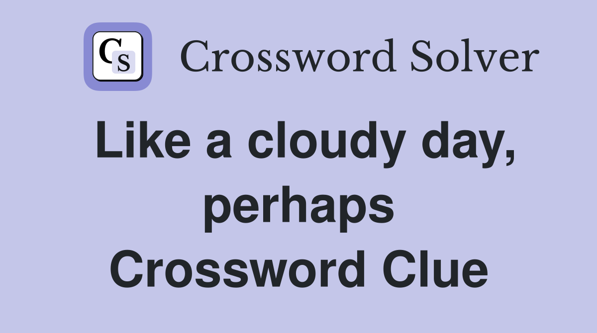 Like a cloudy day, perhaps Crossword Clue