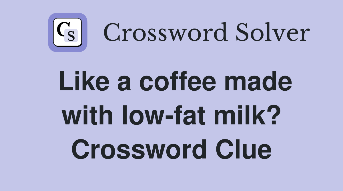 Like a coffee made with low-fat milk? Crossword Clue