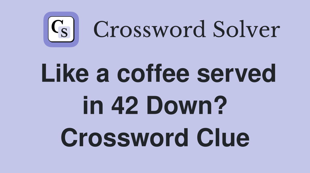 Like a coffee served in 42 Down? Crossword Clue