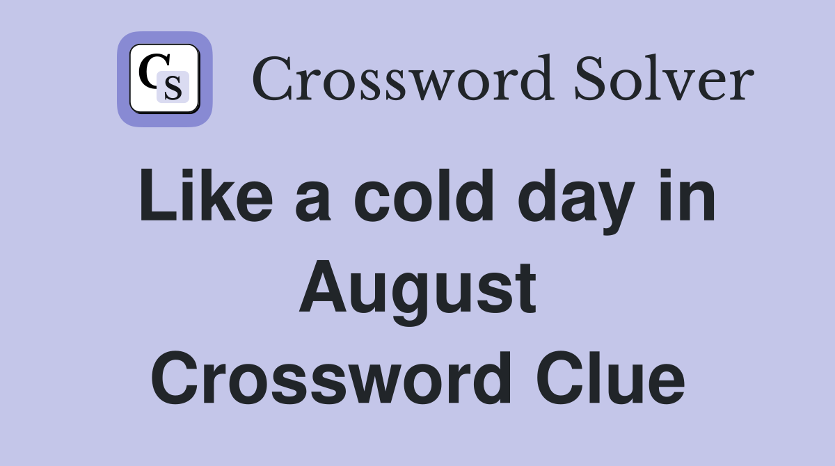 Like a cold day in August Crossword Clue
