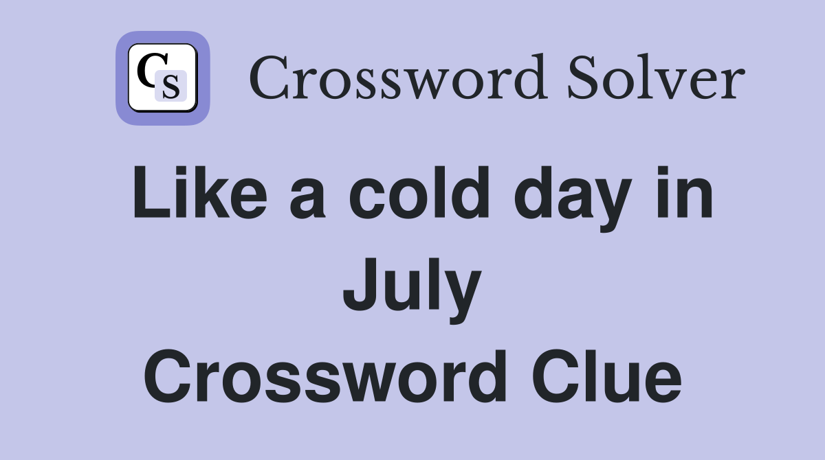 Like a cold day in July Crossword Clue