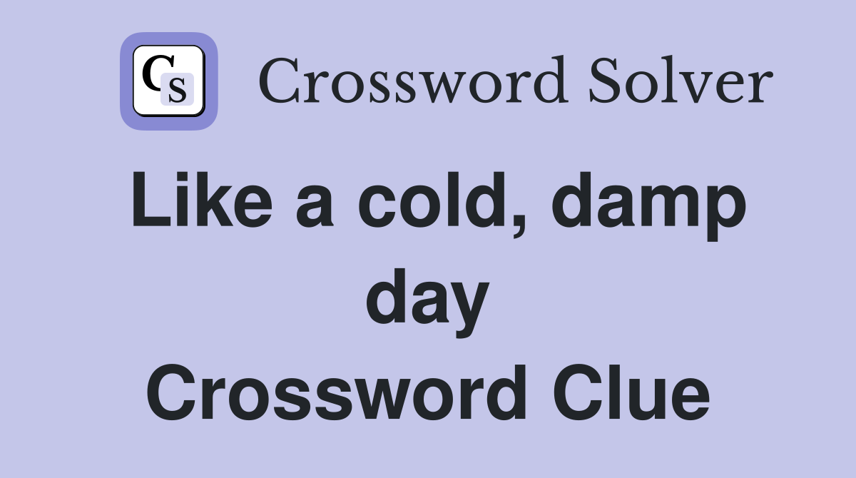 Like a cold, damp day Crossword Clue