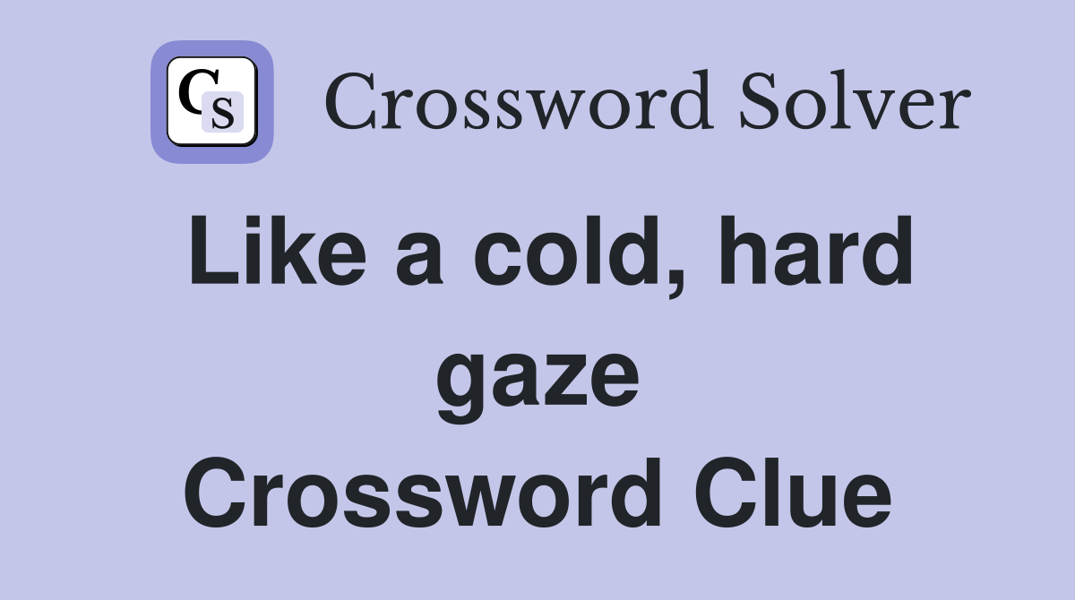 Like a cold, hard gaze Crossword Clue