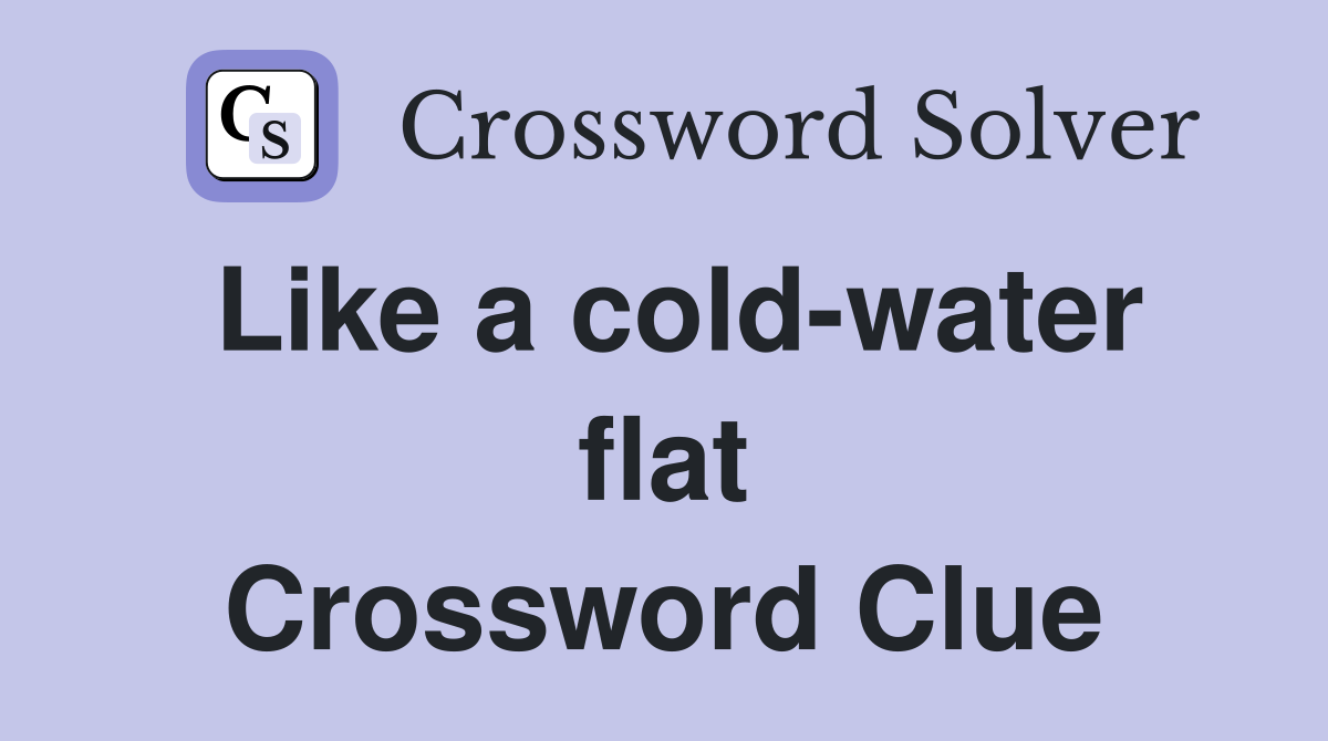 Like a cold-water flat Crossword Clue