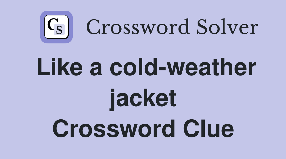 Like a cold-weather jacket Crossword Clue