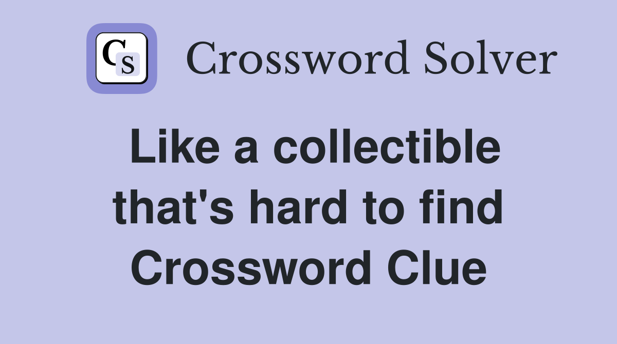 Like a collectible that's hard to find Crossword Clue