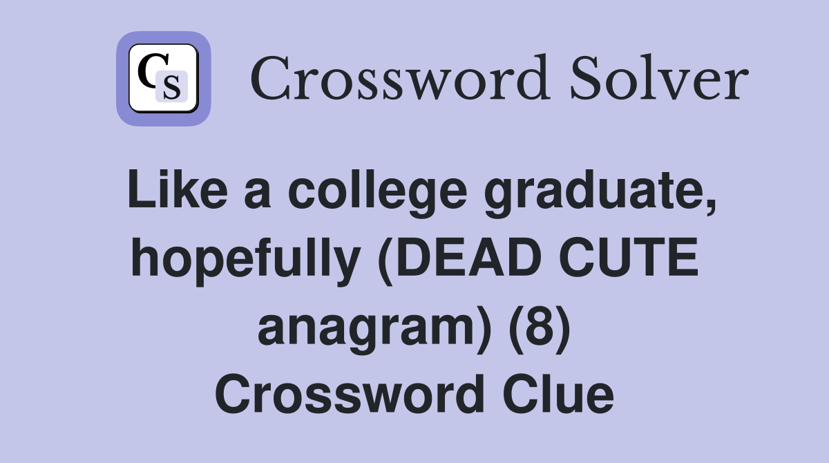 Like a college graduate, hopefully (DEAD CUTE anagram) (8) Crossword Clue