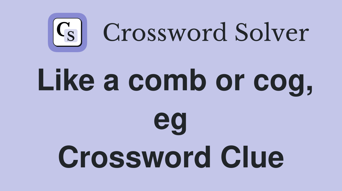 Like a comb or cog, eg Crossword Clue