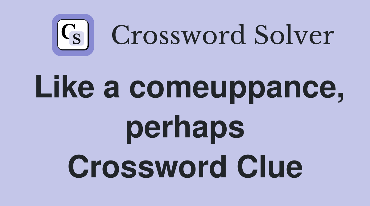 Like a comeuppance, perhaps Crossword Clue
