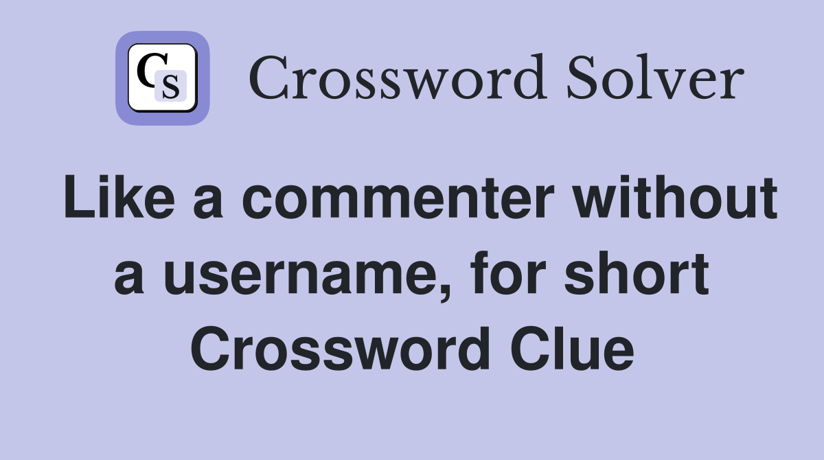 Like a commenter without a username, for short Crossword Clue