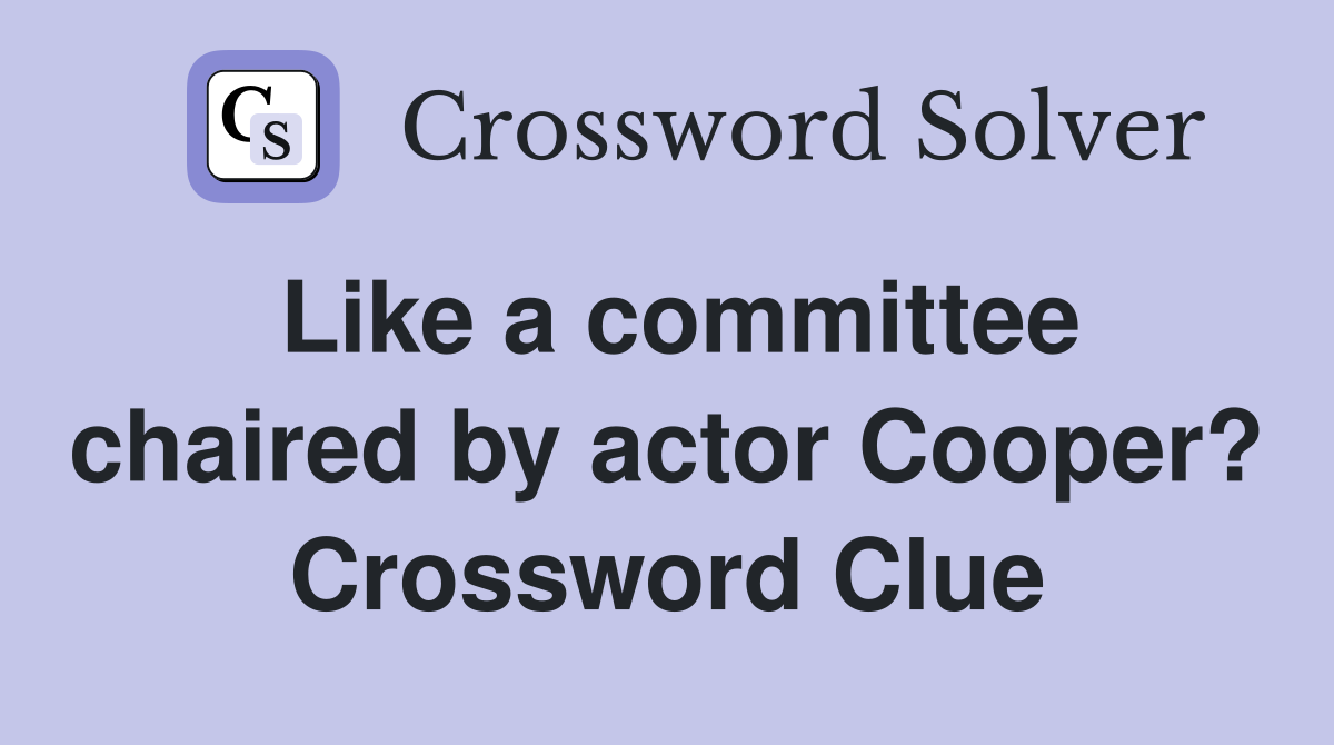 Like a committee chaired by actor Cooper? Crossword Clue