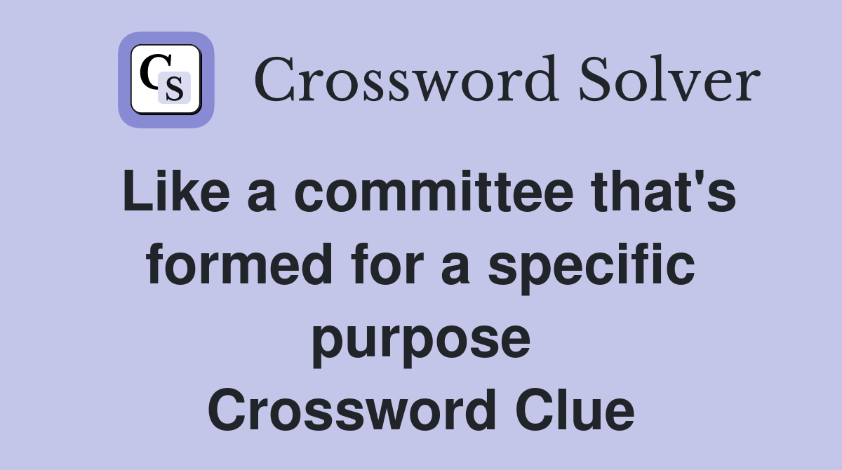 Like a committee that's formed for a specific purpose Crossword Clue
