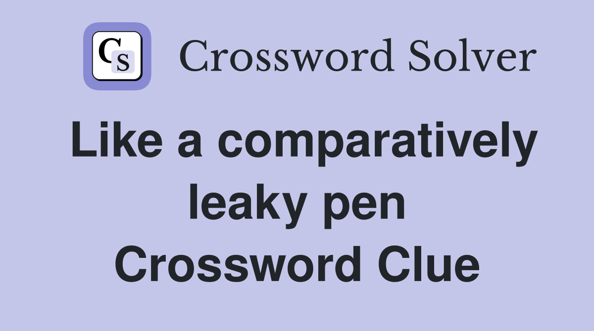 Like a comparatively leaky pen Crossword Clue