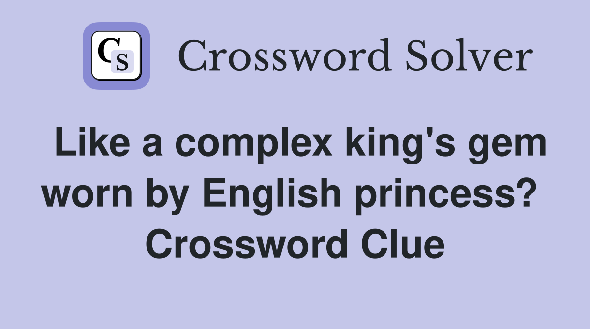 Like a complex king's gem worn by English princess?  Crossword Clue