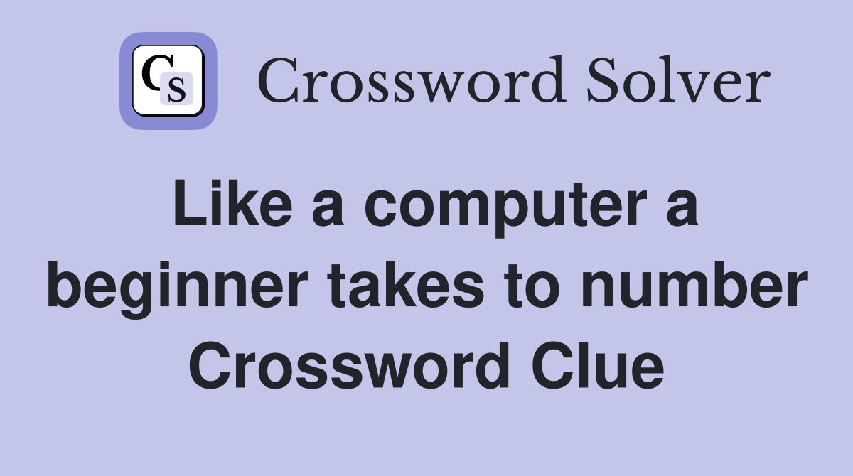 Like a computer a beginner takes to number Crossword Clue