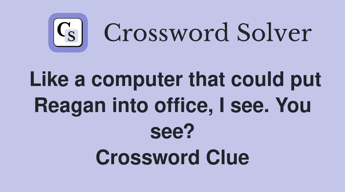 Like a computer that could put Reagan into office, I see. You see? Crossword Clue