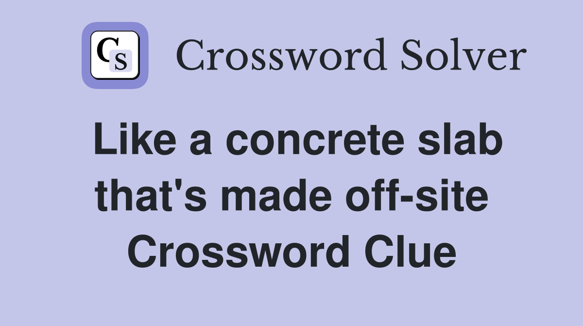 Like a concrete slab that's made off-site Crossword Clue