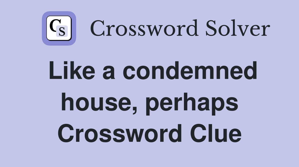 Like a condemned house, perhaps Crossword Clue