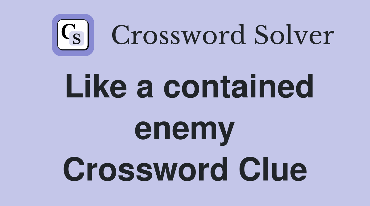 Like a contained enemy Crossword Clue