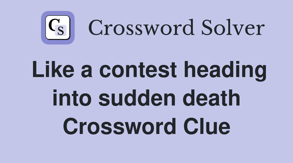 Like a contest heading into sudden death Crossword Clue