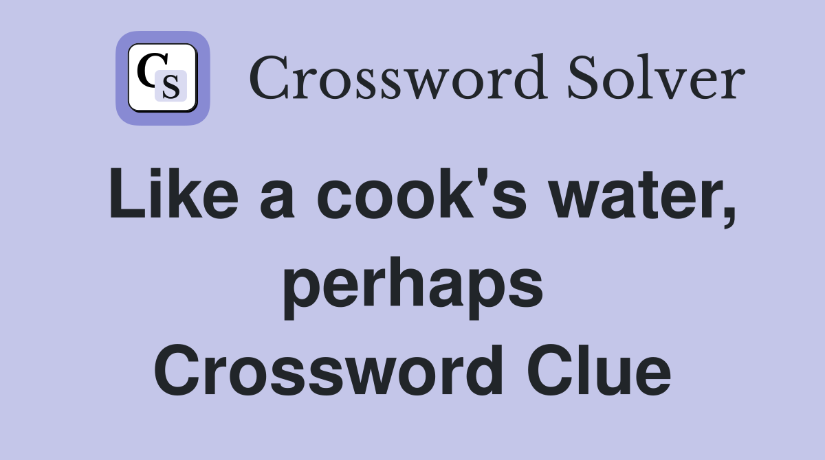 Like a cook's water, perhaps Crossword Clue