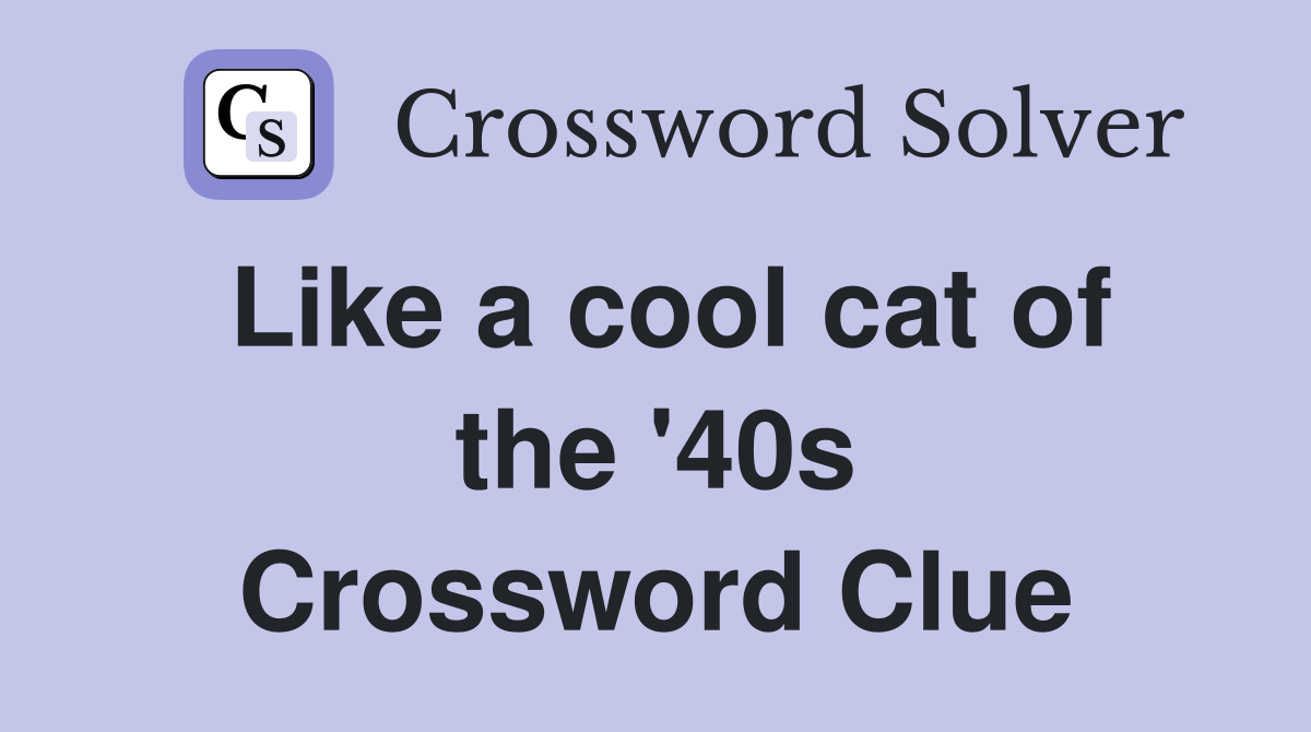 Like a cool cat of the '40s Crossword Clue