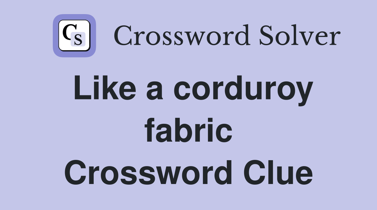 Like a corduroy fabric Crossword Clue