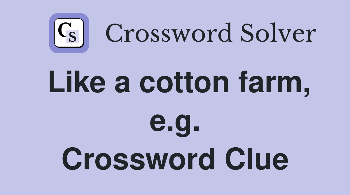 Like a cotton farm, e.g. Crossword Clue