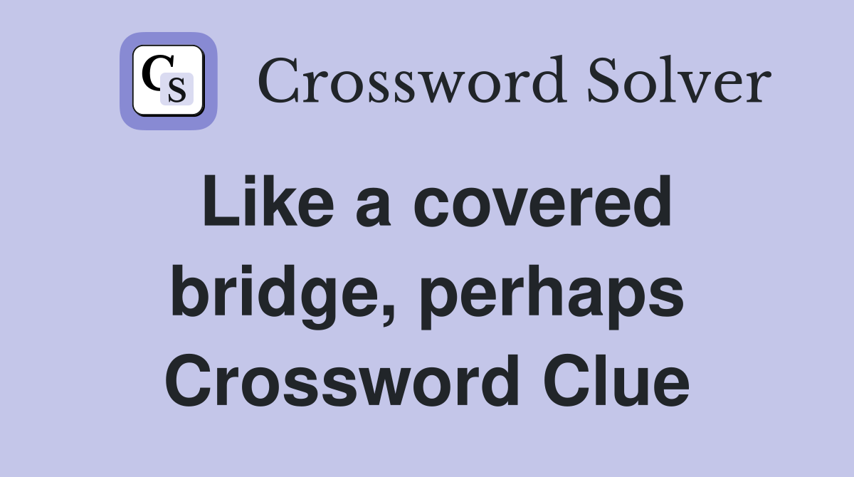 Like a covered bridge, perhaps Crossword Clue