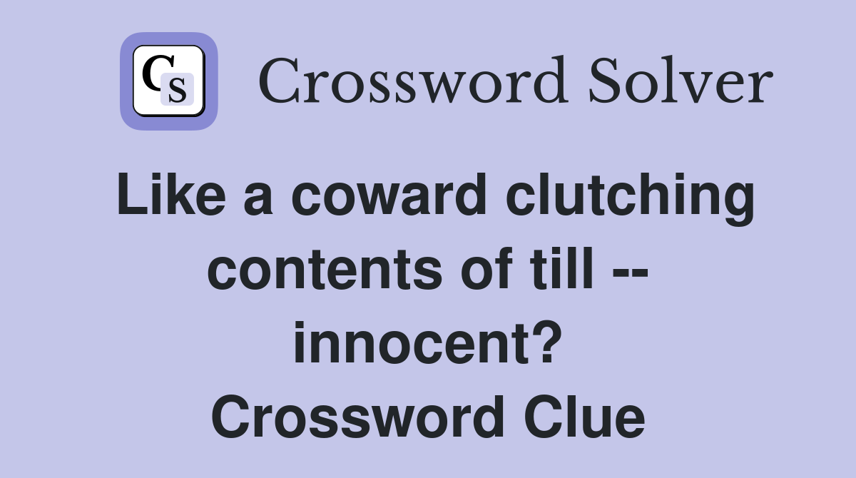 Like a coward clutching contents of till -- innocent? Crossword Clue