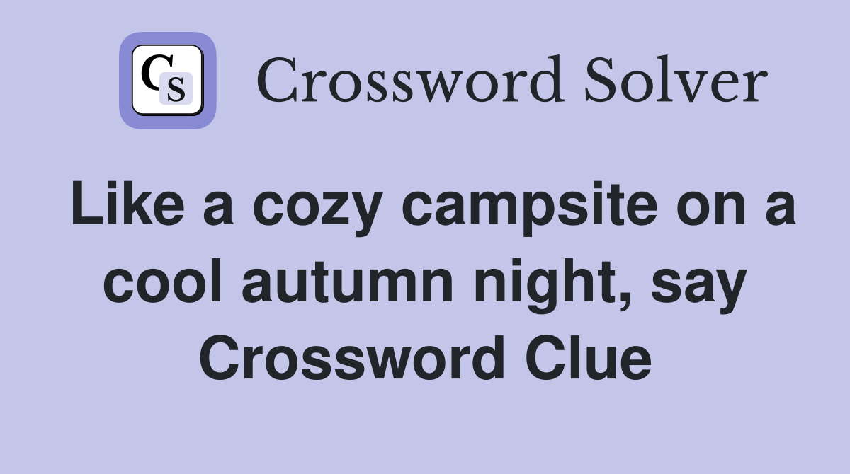 Like a cozy campsite on a cool autumn night, say Crossword Clue