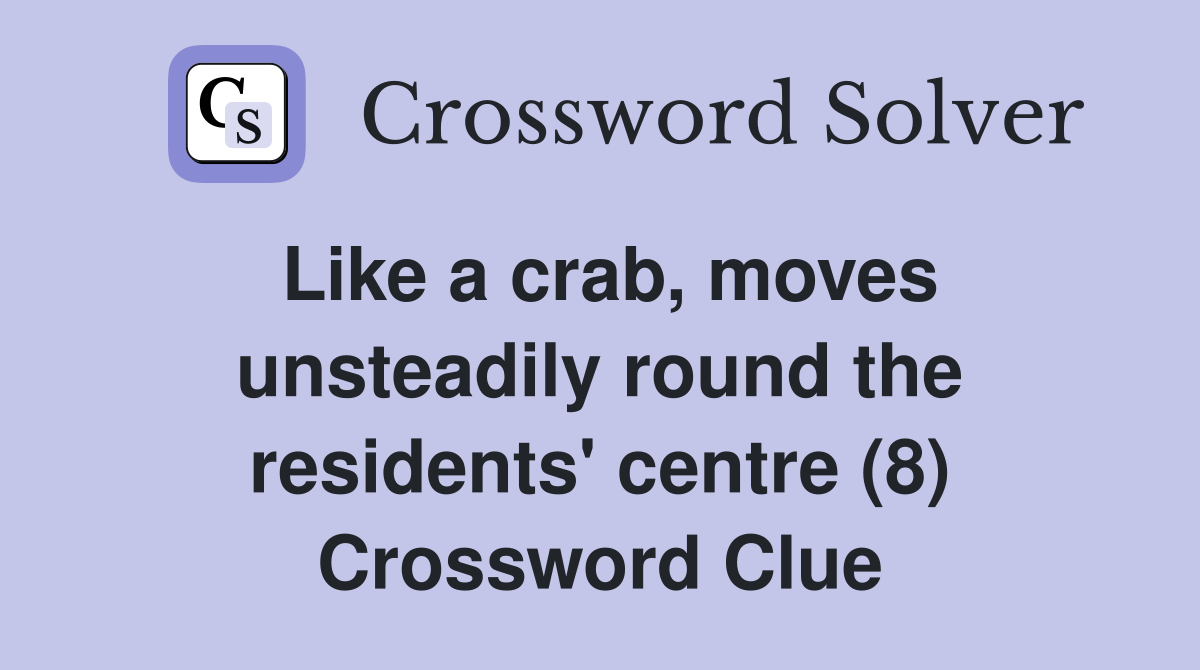 Like a crab, moves unsteadily round the residents' centre (8) Crossword Clue
