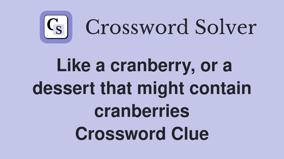 Like a cranberry, or a dessert that might contain cranberries Crossword Clue