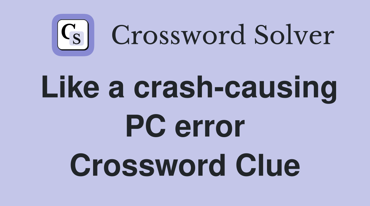 Like a crash-causing PC error Crossword Clue