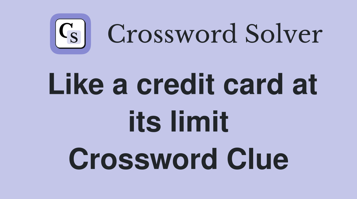 Like a credit card at its limit Crossword Clue