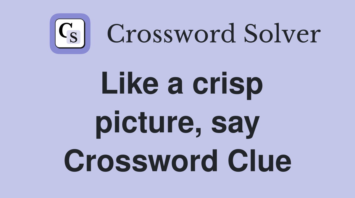 Like a crisp picture, say Crossword Clue
