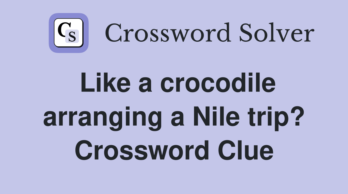 Like a crocodile arranging a Nile trip? Crossword Clue