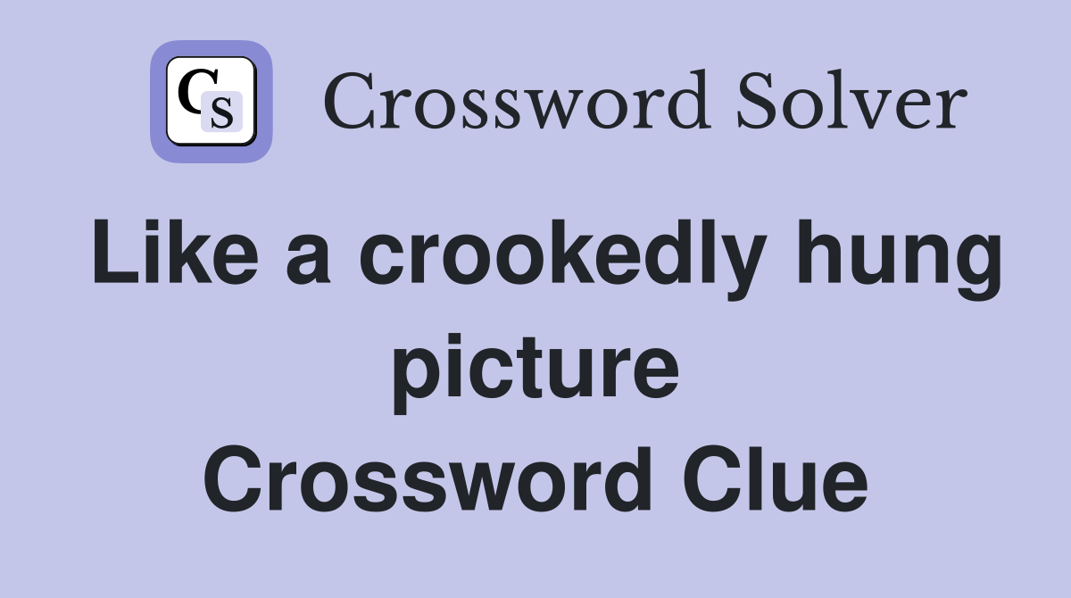 Like a crookedly hung picture Crossword Clue
