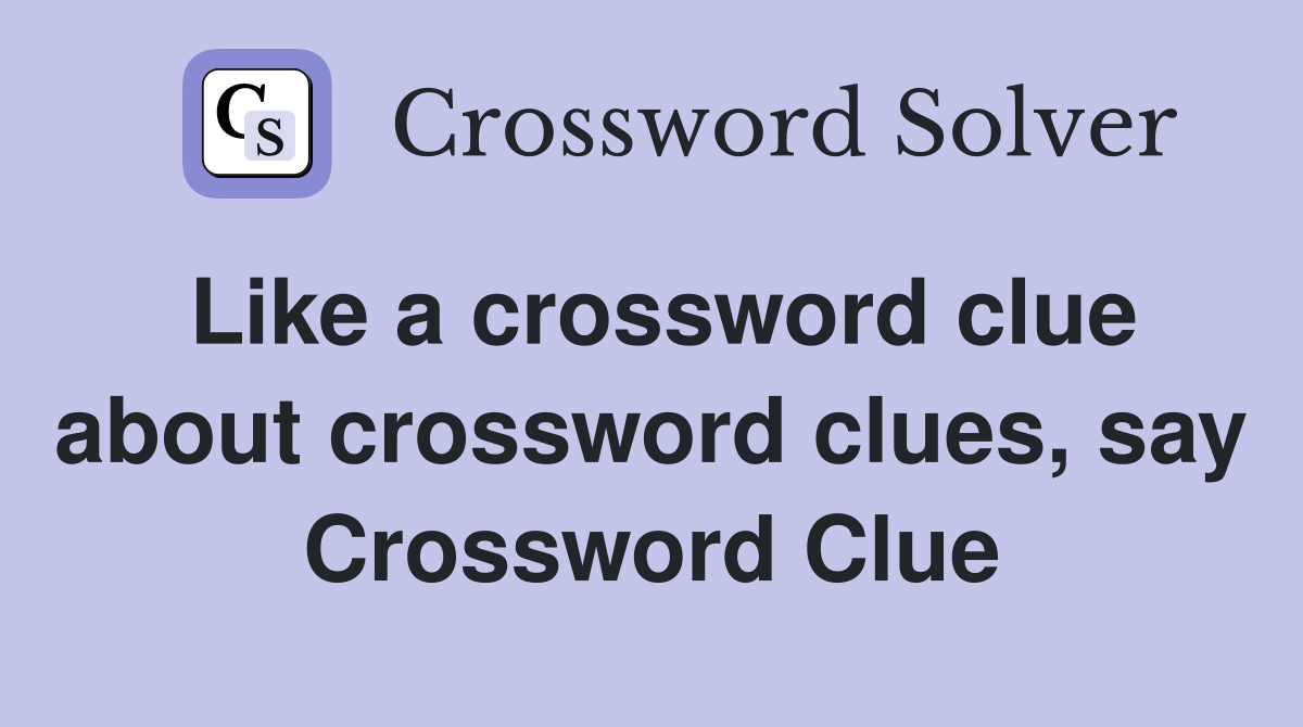 Like a crossword clue about crossword clues, say Crossword Clue