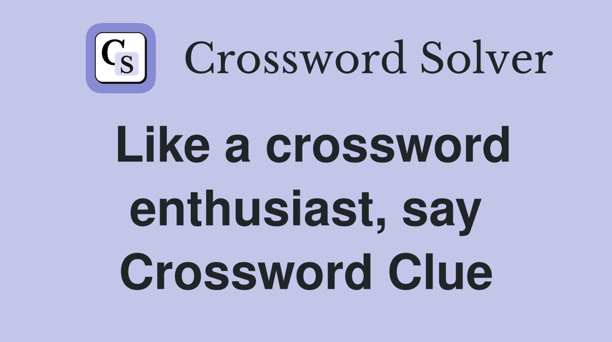Like a crossword enthusiast, say Crossword Clue