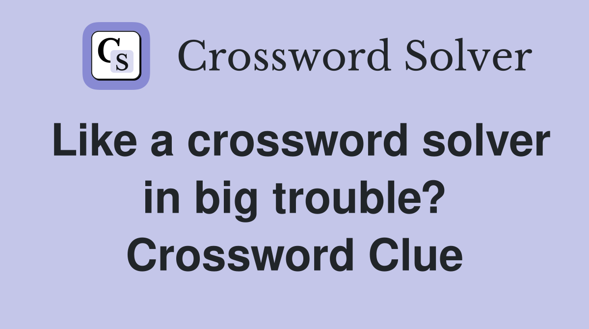 Like a crossword solver in big trouble? Crossword Clue