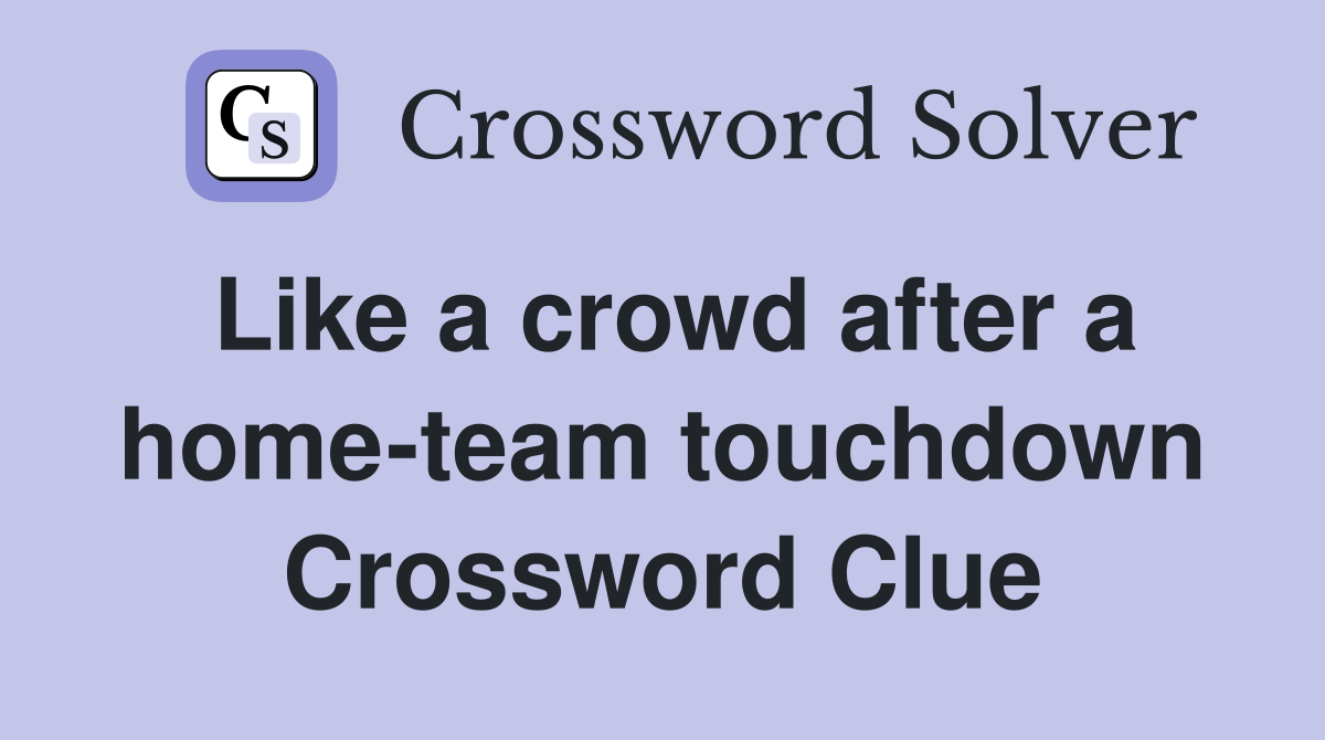 Like a crowd after a home-team touchdown Crossword Clue