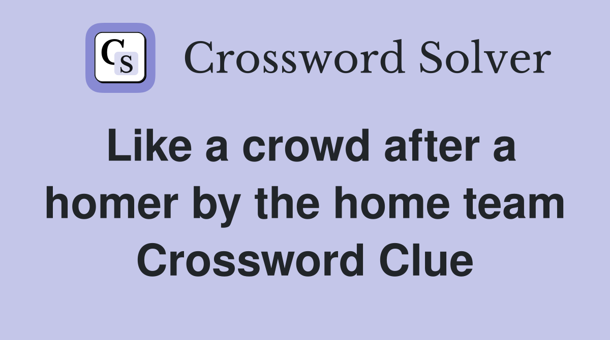 Like a crowd after a homer by the home team Crossword Clue