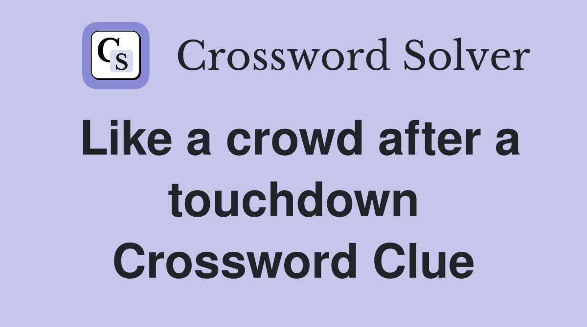 Like a crowd after a touchdown Crossword Clue