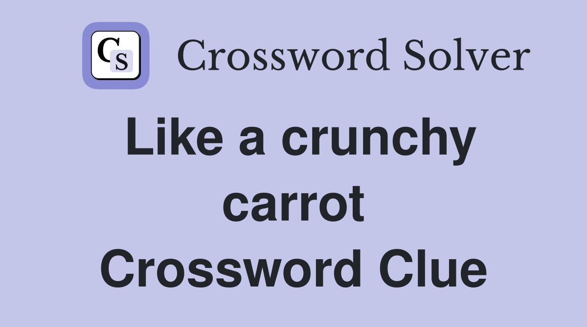 Like a crunchy carrot Crossword Clue