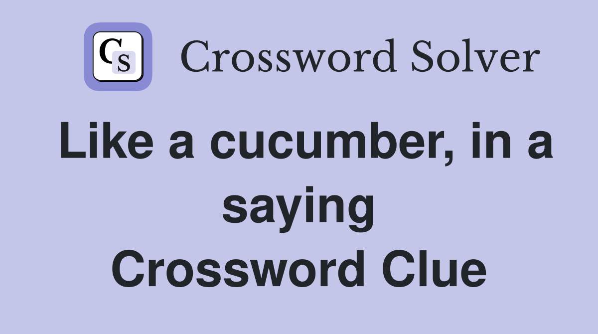 Like a cucumber, in a saying Crossword Clue