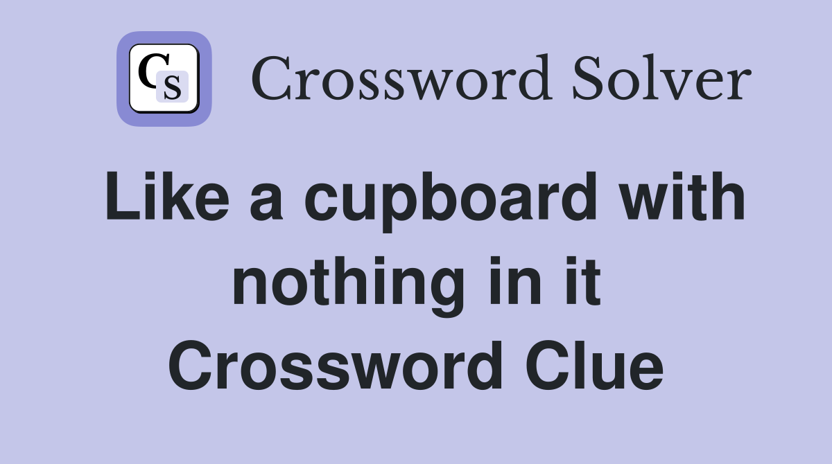 Like a cupboard with nothing in it Crossword Clue